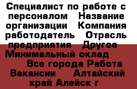 Специалист по работе с персоналом › Название организации ­ Компания-работодатель › Отрасль предприятия ­ Другое › Минимальный оклад ­ 18 000 - Все города Работа » Вакансии   . Алтайский край,Алейск г.